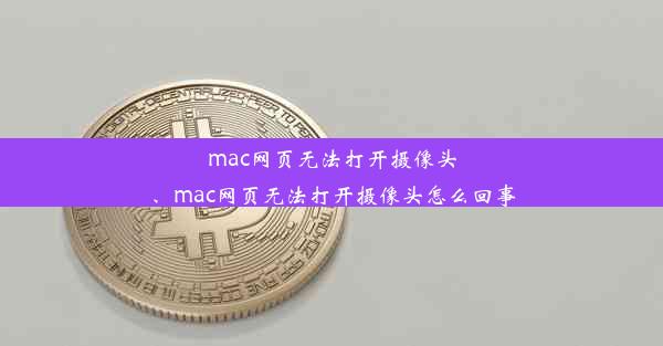 mac网页无法打开摄像头、mac网页无法打开摄像头怎么回事