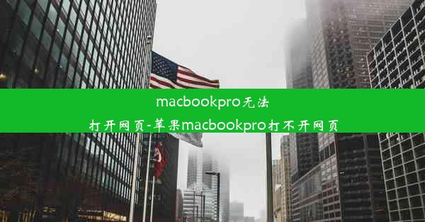 macbookpro无法打开网页-苹果macbookpro打不开网页