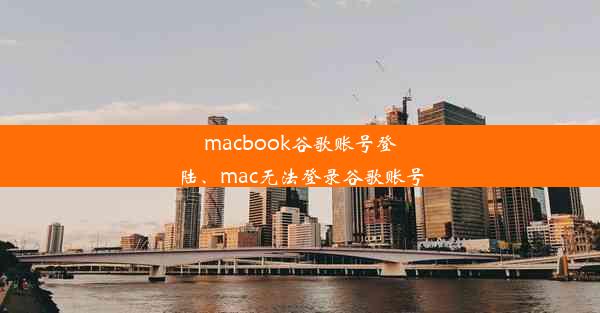 macbook谷歌账号登陆、mac无法登录谷歌账号