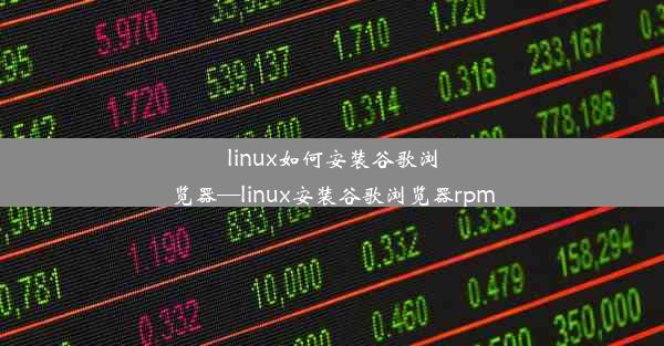 linux如何安装谷歌浏览器—linux安装谷歌浏览器rpm