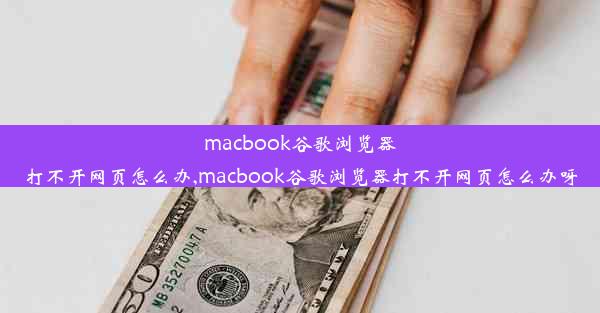 macbook谷歌浏览器打不开网页怎么办,macbook谷歌浏览器打不开网页怎么办呀