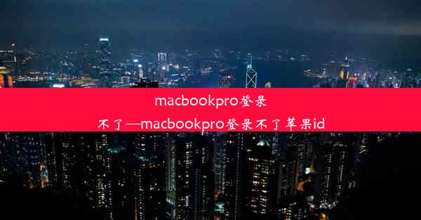 macbookpro登录不了—macbookpro登录不了苹果id