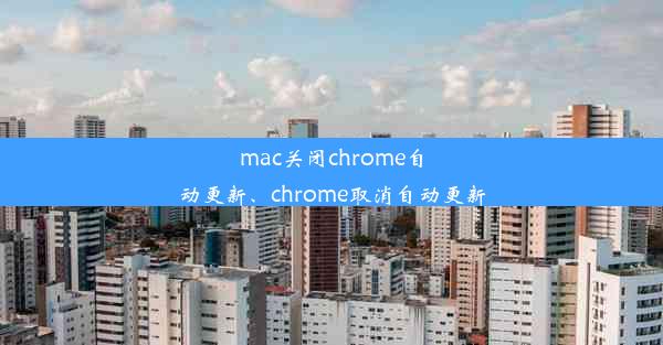 mac关闭chrome自动更新、chrome取消自动更新