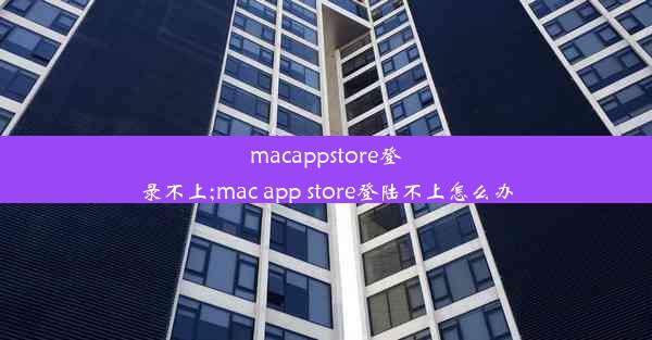 macappstore登录不上;mac app store登陆不上怎么办