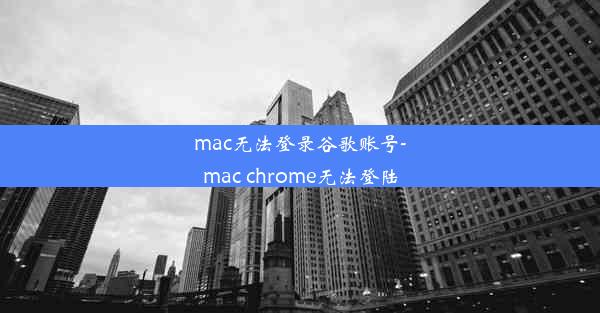 mac无法登录谷歌账号-mac chrome无法登陆