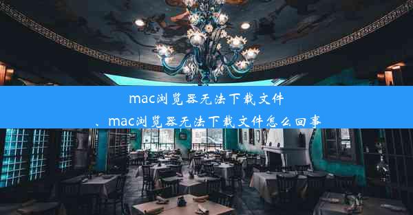 mac浏览器无法下载文件、mac浏览器无法下载文件怎么回事