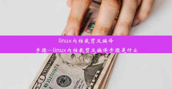 linux内核裁剪及编译步骤—linux内核裁剪及编译步骤是什么