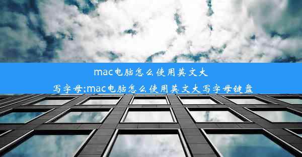 mac电脑怎么使用英文大写字母;mac电脑怎么使用英文大写字母键盘