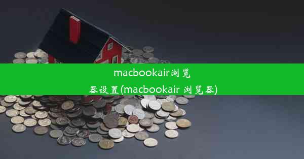 macbookair浏览器设置(macbookair 浏览器)