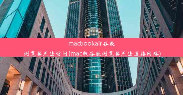 macbookair谷歌浏览器无法访问(mac版谷歌浏览器无法连接网络)