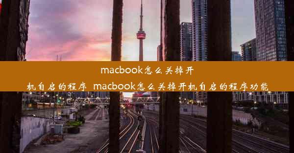 macbook怎么关掉开机自启的程序_macbook怎么关掉开机自启的程序功能