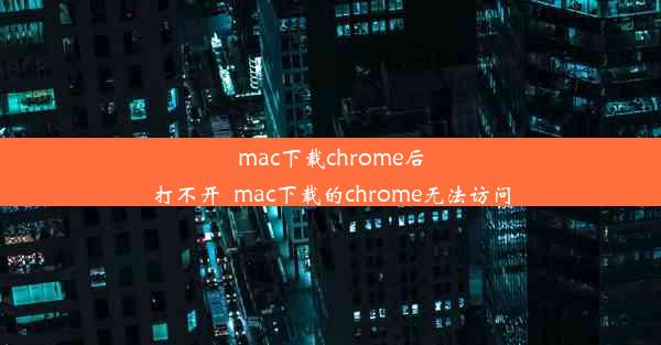 mac下载chrome后打不开_mac下载的chrome无法访问