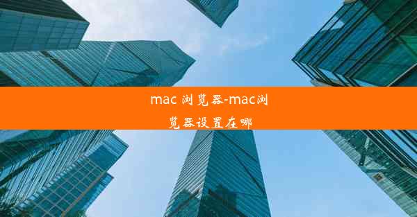 mac 浏览器-mac浏览器设置在哪