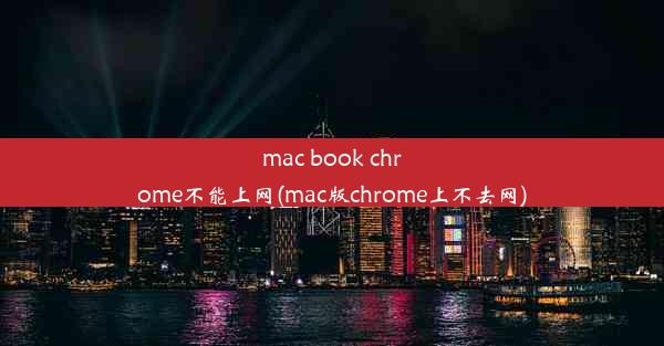 mac book chrome不能上网(mac版chrome上不去网)