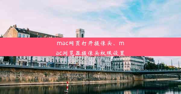 mac网页打开摄像头、mac浏览器摄像头权限设置