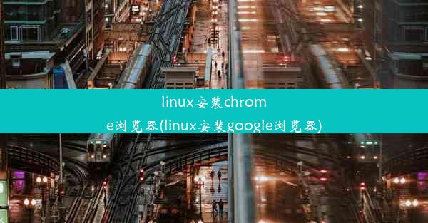 linux安装chrome浏览器(linux安装google浏览器)