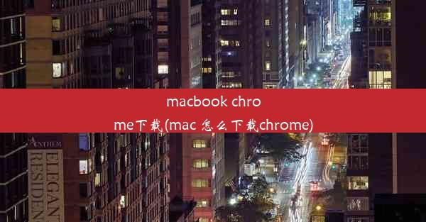 macbook chrome下载(mac 怎么下载chrome)