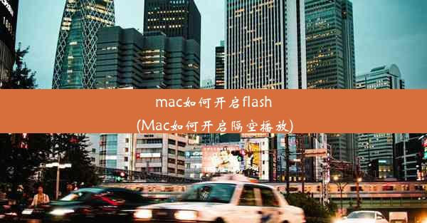 mac如何开启flash(Mac如何开启隔空播放)