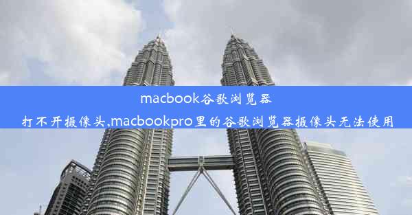 macbook谷歌浏览器打不开摄像头,macbookpro里的谷歌浏览器摄像头无法使用