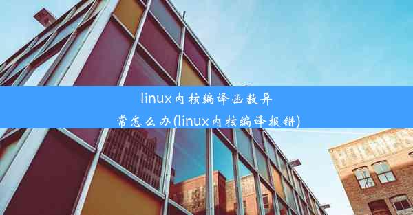 linux内核编译函数异常怎么办(linux内核编译报错)