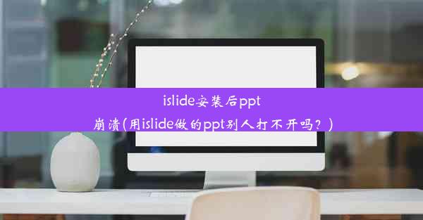 islide安装后ppt崩溃(用islide做的ppt别人打不开吗？)