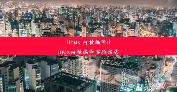 linux 内核编译;linux内核编译实验报告