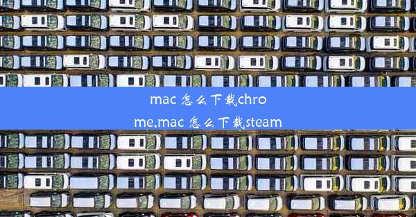 mac 怎么下载chrome,mac 怎么下载steam