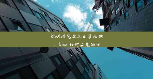 kiwi浏览器怎么装油猴、kiwi如何安装油猴