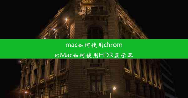 mac如何使用chrome;Mac如何使用HDR显示器