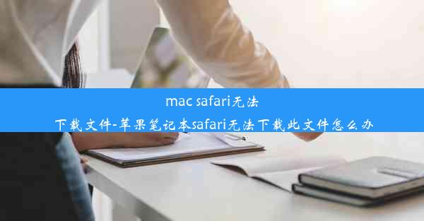 mac safari无法下载文件-苹果笔记本safari无法下载此文件怎么办