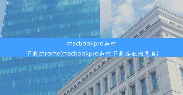 macbookpro如何下载chrome(macbookpro如何下载谷歌浏览器)