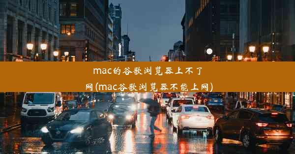 mac的谷歌浏览器上不了网(mac谷歌浏览器不能上网)