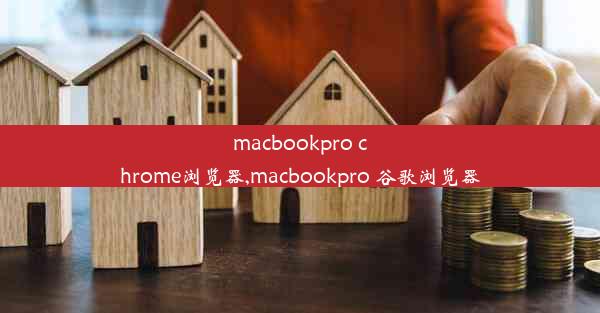 macbookpro chrome浏览器,macbookpro 谷歌浏览器