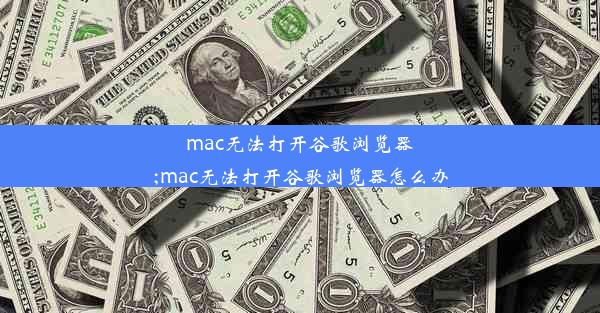 mac无法打开谷歌浏览器;mac无法打开谷歌浏览器怎么办