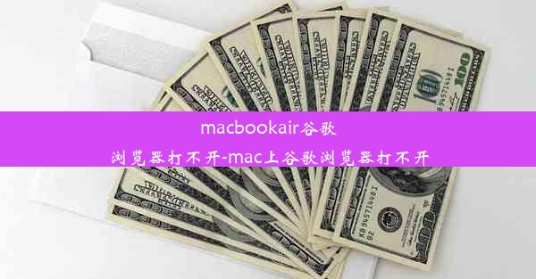 macbookair谷歌浏览器打不开-mac上谷歌浏览器打不开