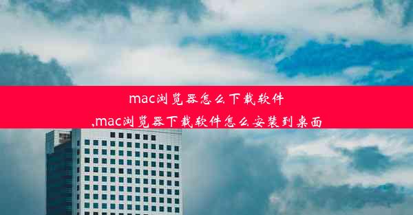 mac浏览器怎么下载软件,mac浏览器下载软件怎么安装到桌面