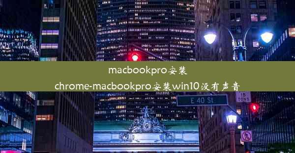 macbookpro安装chrome-macbookpro安装win10没有声音