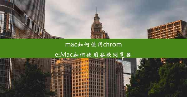 mac如何使用chrome;Mac如何使用谷歌浏览器