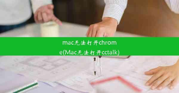 mac无法打开chrome(Mac无法打开cctalk)