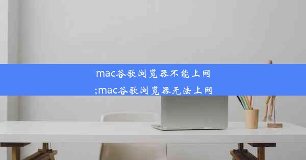 mac谷歌浏览器不能上网;mac谷歌浏览器无法上网