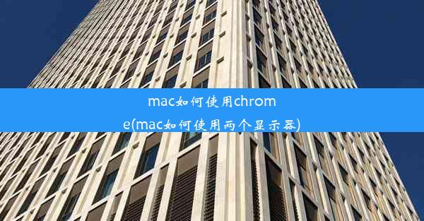 mac如何使用chrome(mac如何使用两个显示器)