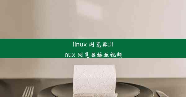 linux 浏览器;linux 浏览器播放视频