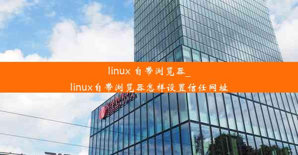 linux 自带浏览器_linux自带浏览器怎样设置信任网址