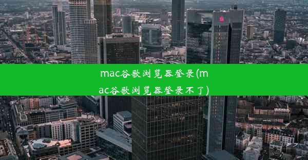 mac谷歌浏览器登录(mac谷歌浏览器登录不了)