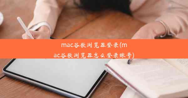 mac谷歌浏览器登录(mac谷歌浏览器怎么登录账号)