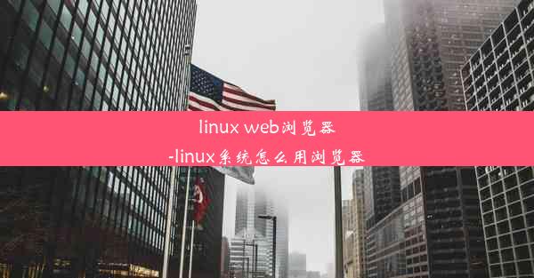 linux web浏览器-linux系统怎么用浏览器