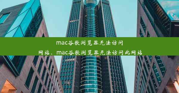 mac谷歌浏览器无法访问网站、mac谷歌浏览器无法访问此网站