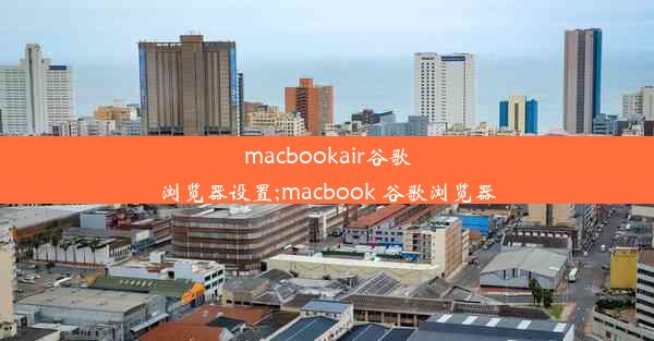 macbookair谷歌浏览器设置;macbook 谷歌浏览器