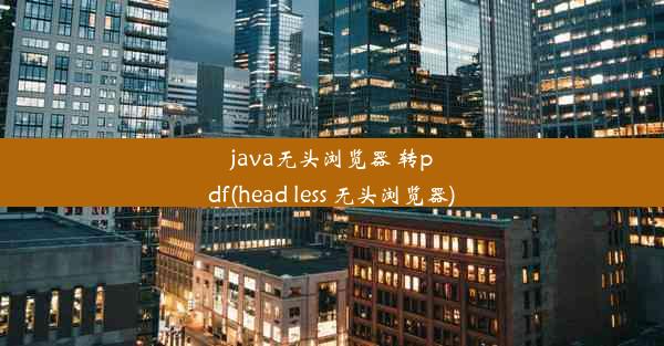 java无头浏览器 转pdf(head less 无头浏览器)