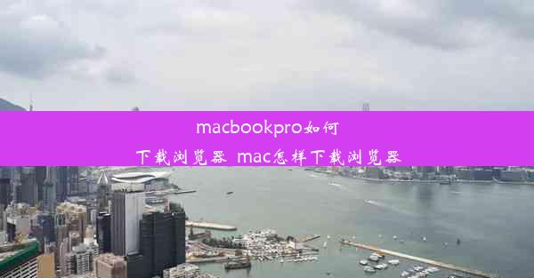 macbookpro如何下载浏览器_mac怎样下载浏览器